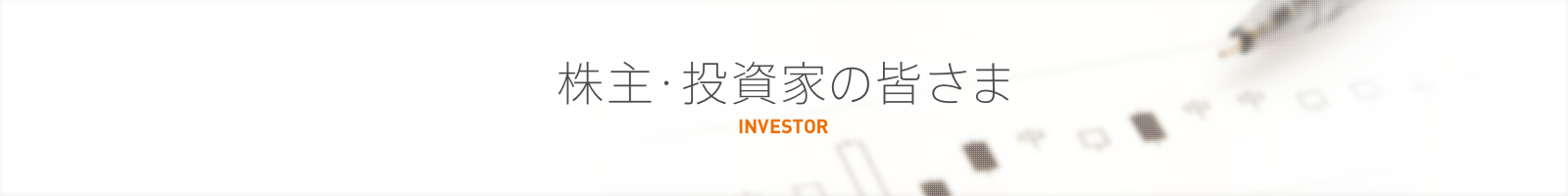 株主・投資家の皆さま INVESTOR