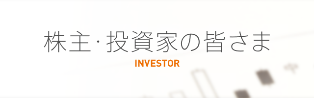 株主・投資家の皆さま INVESTOR