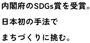 内閣府のSDGs賞を受賞。日本初の手法でまちづくりに挑む。